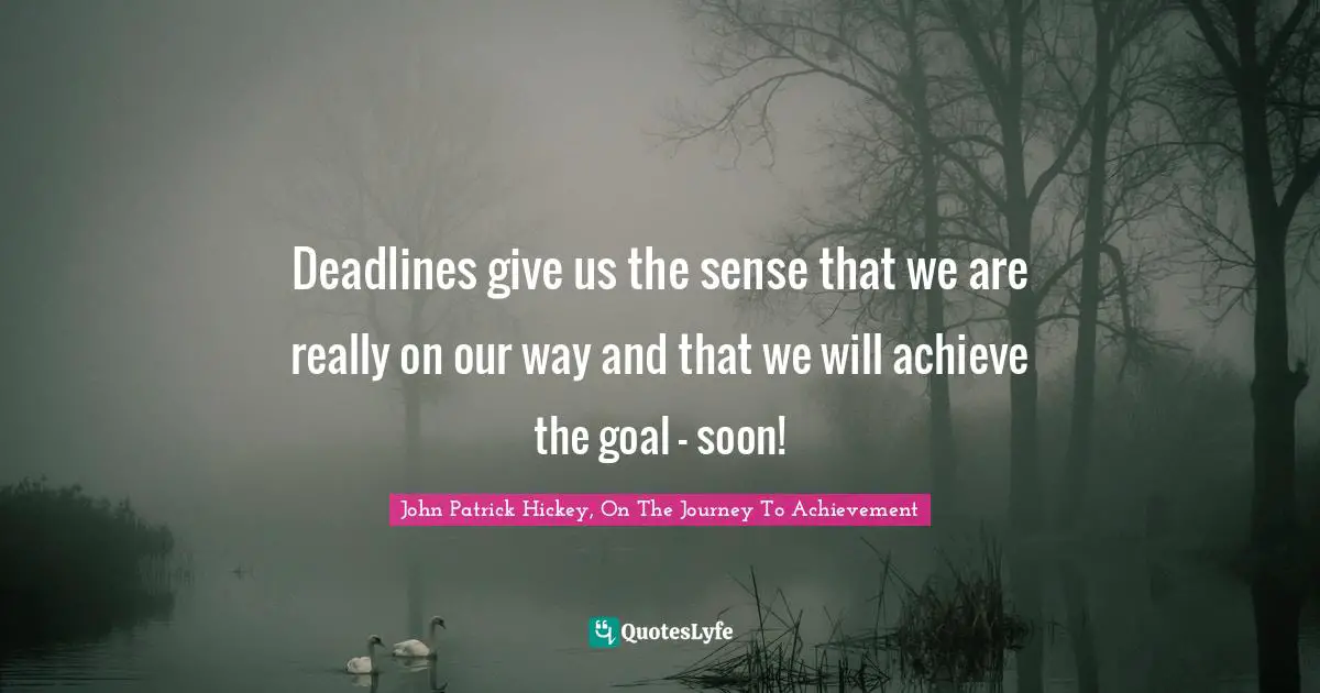 Deadlines give us the sense that we are really on our way and that we will achieve the goal – soon!