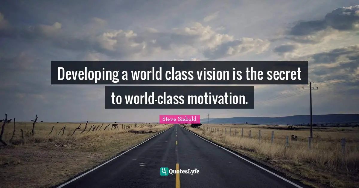 Developing a world class vision is the secret to world-class motivation.