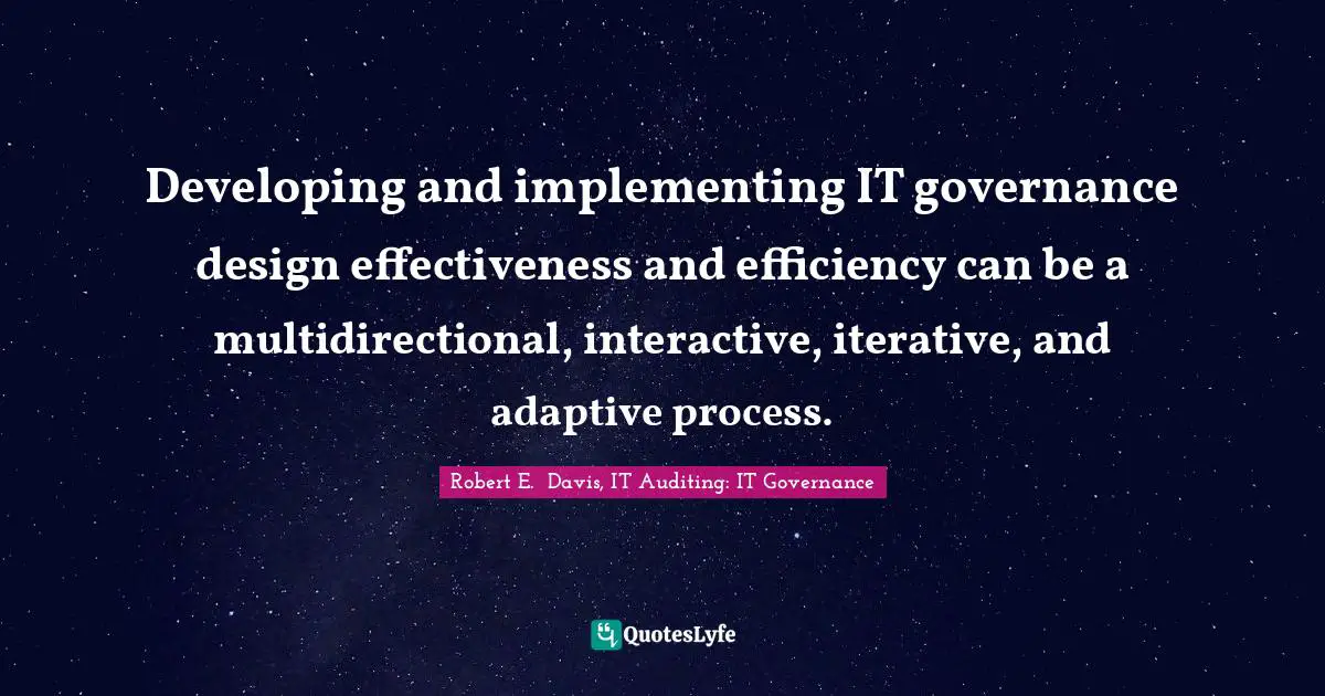 Monitoring Quotes: "Developing and implementing IT governance design effectiveness and efficiency can be a multidirectional, interactive, iterative, and adaptive process."