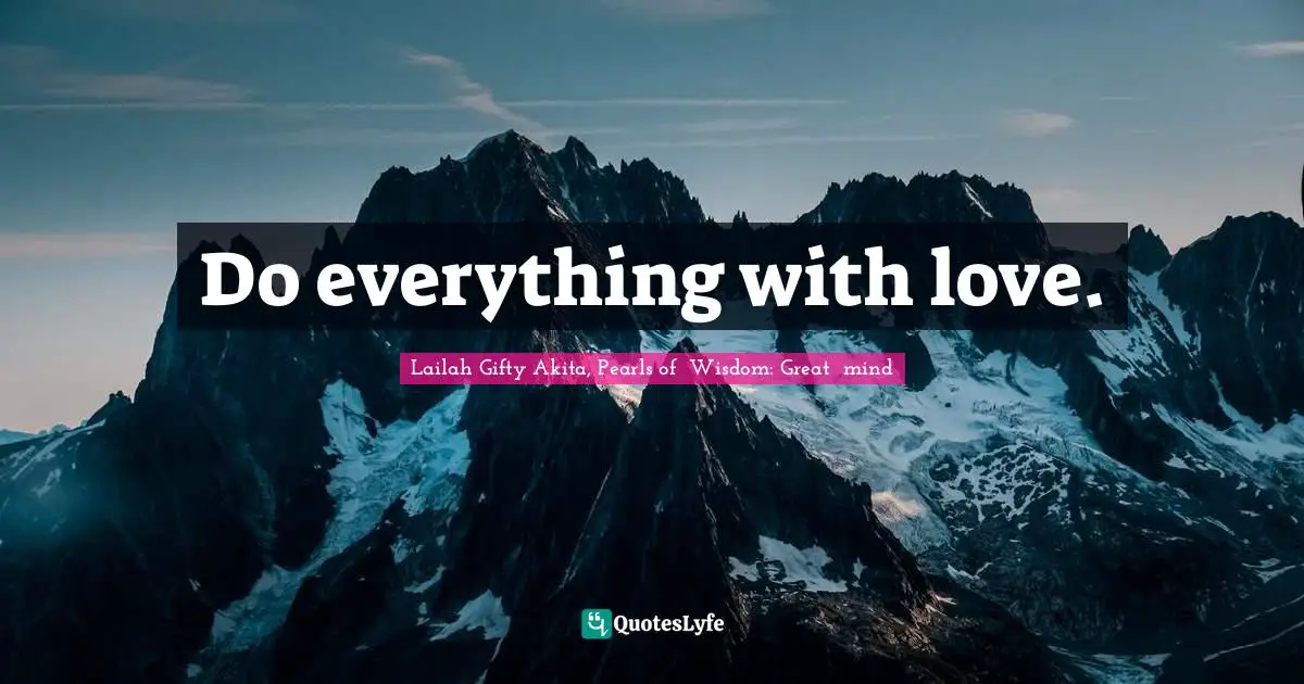 Do everything with love.... Quote by Lailah Gifty Akita, Pearls of ...