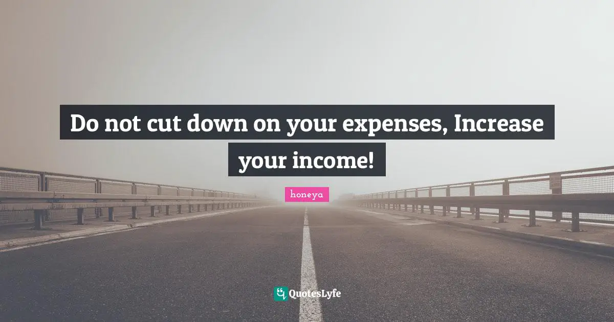 Honeya Quotes: "Do not cut down on your expenses, Increase your income!"