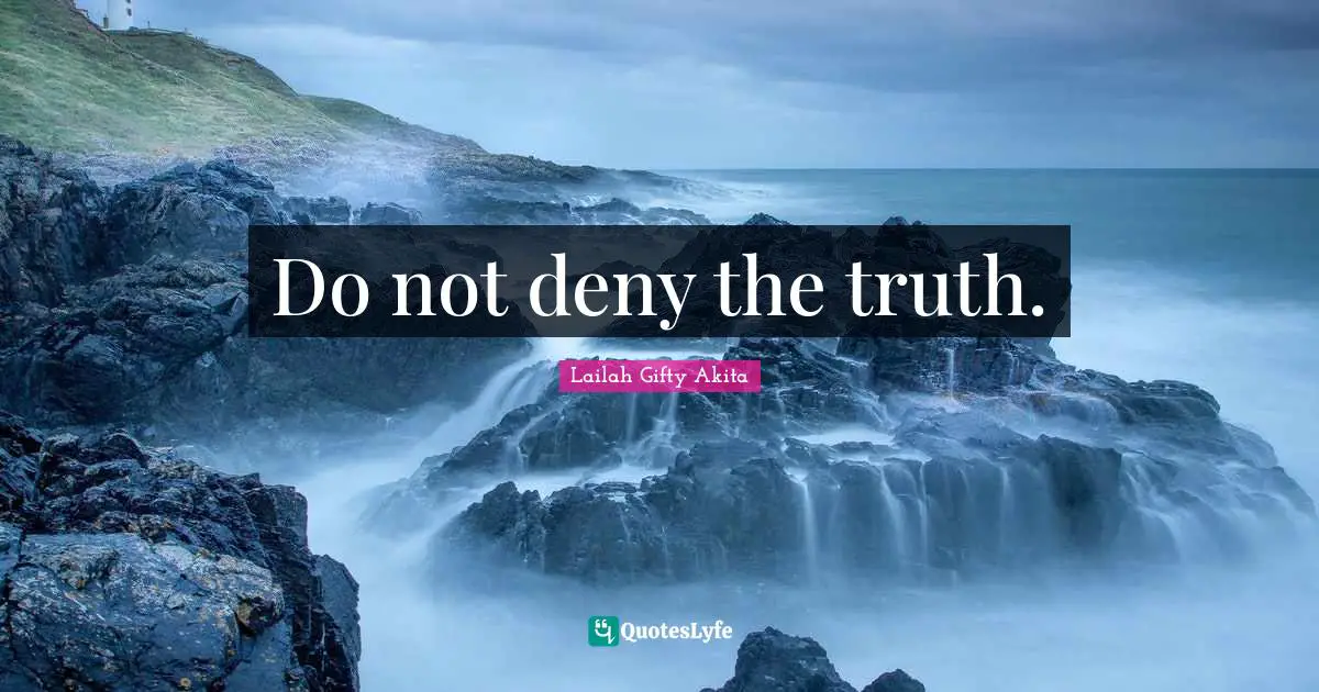 Do not deny the truth.