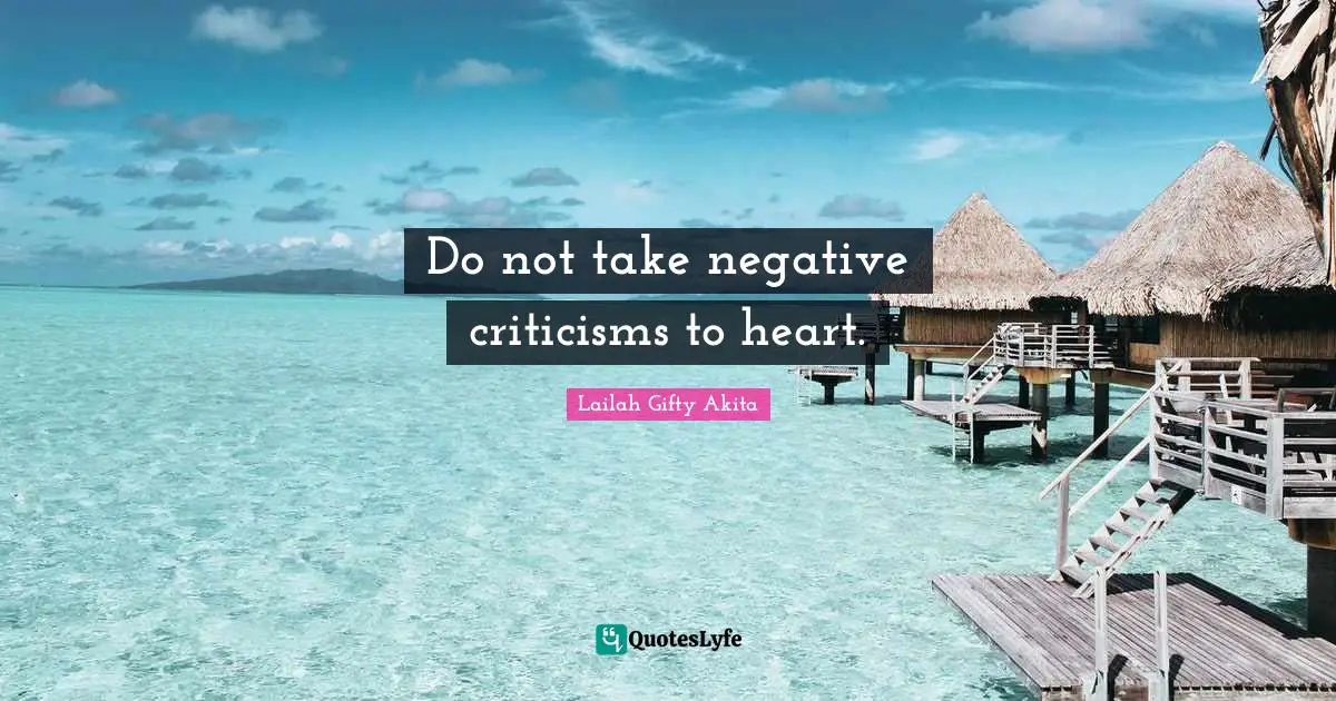Do not take negative criticisms to heart.