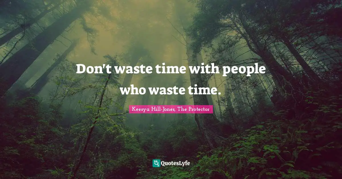 Don't waste time with people who waste time.