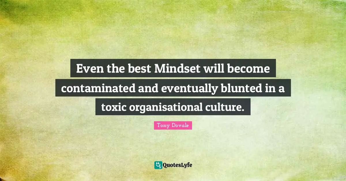 Tony Dovale Quotes: Even the best Mindset will become contaminated and eventually blunted in a toxic organisational culture.