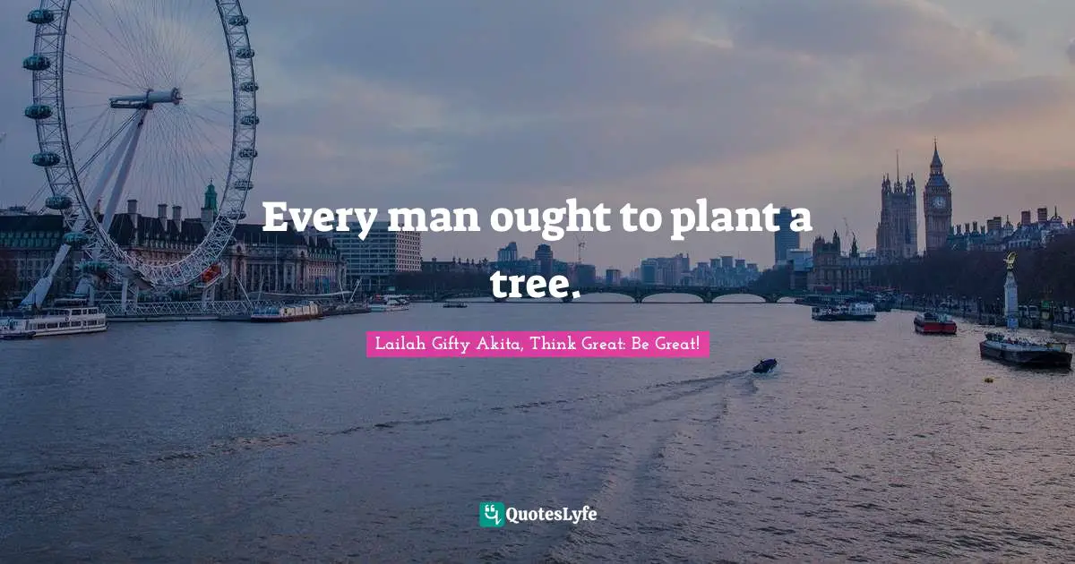Every man ought to plant a tree.
