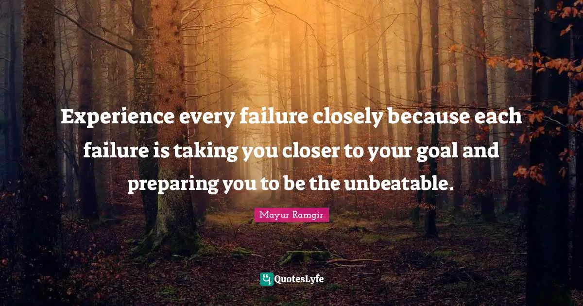 Mayur Ramgir Quotes: "Experience every failure closely because each failure is taking you closer to your goal and preparing you to be the unbeatable."