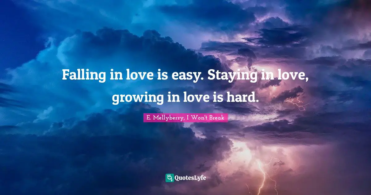 Falling in love is easy. Staying in love, growing in love is hard.