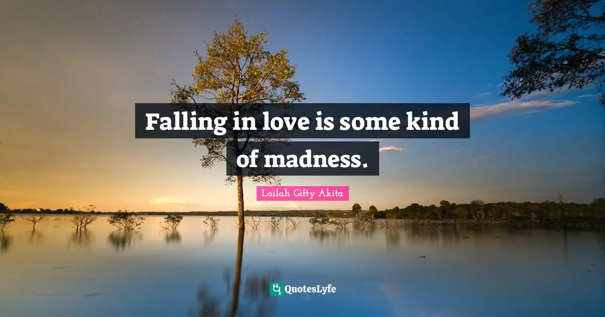 Falling in love is some kind of madness.
