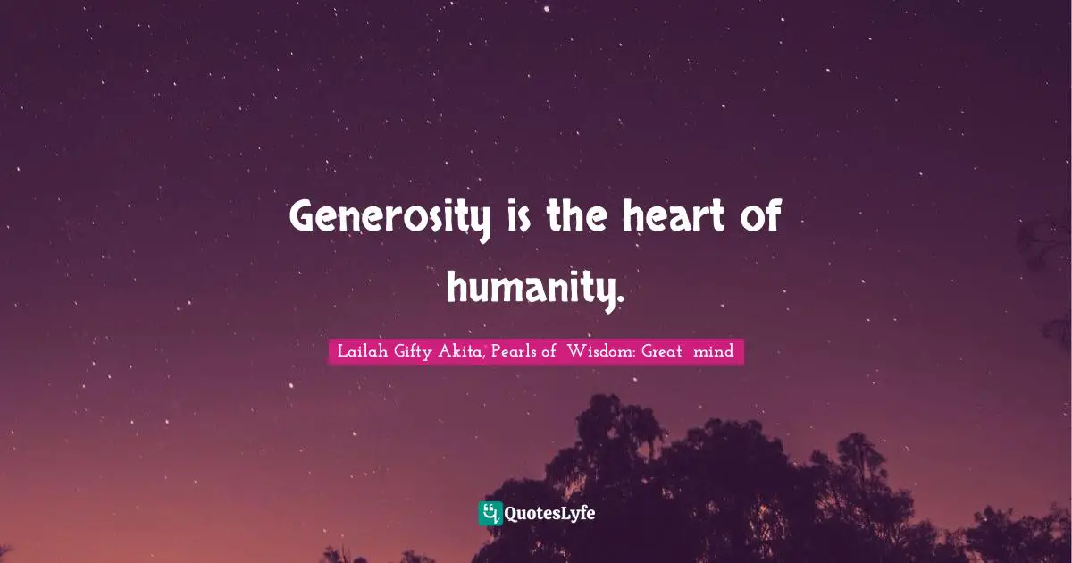 Generosity is the heart of humanity.... Quote by Lailah Gifty Akita ...
