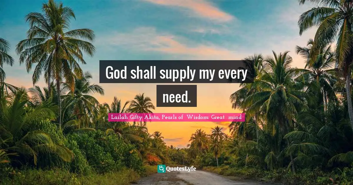 Needs And Wants Quotes: "God shall supply my every need."