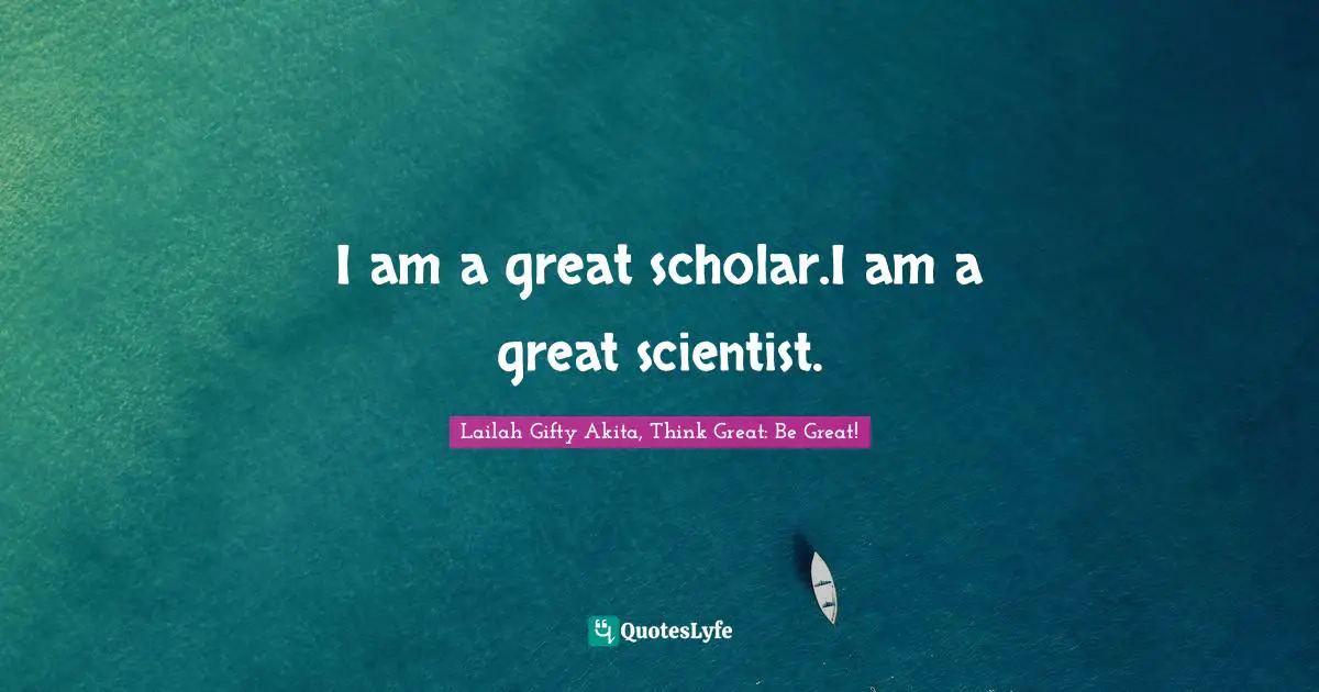 I am a great scholar.I am a great scientist.