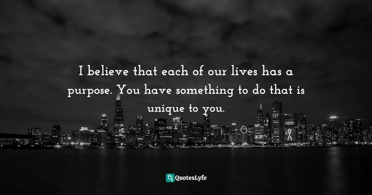 John Patrick Hickey, All You Have Is Now: How Your Approach To The World Determines Your Destiny Quotes: "I believe that each of our lives has a purpose. You have something to do that is unique to you."