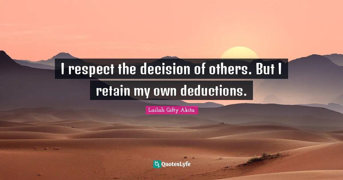 Lailah Gifty Akita Quotes: I respect the decision of others. But I retain my own deductions.