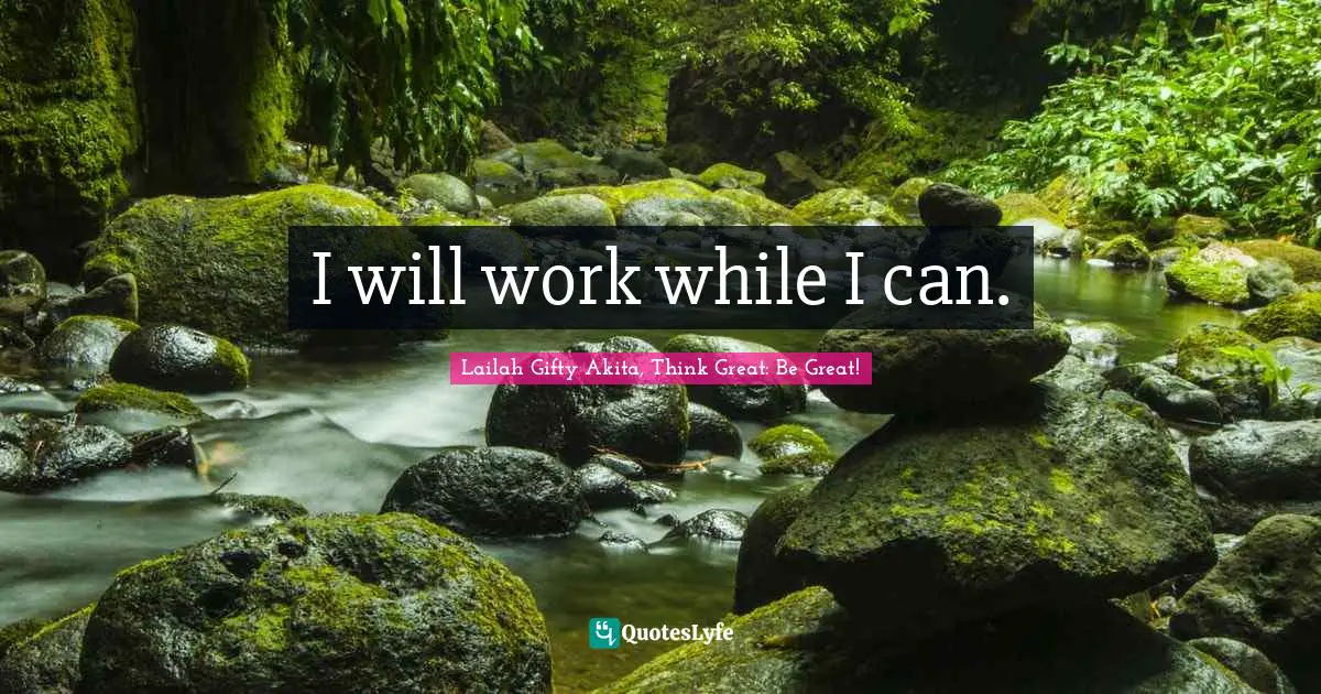 I will work while I can.