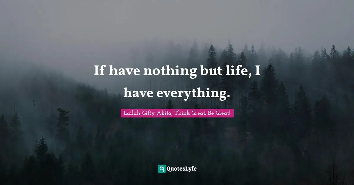 If have nothing but life, I have everything.