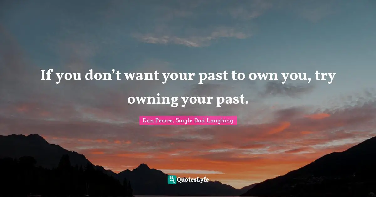 If you don’t want your past to own you, try owning your past.