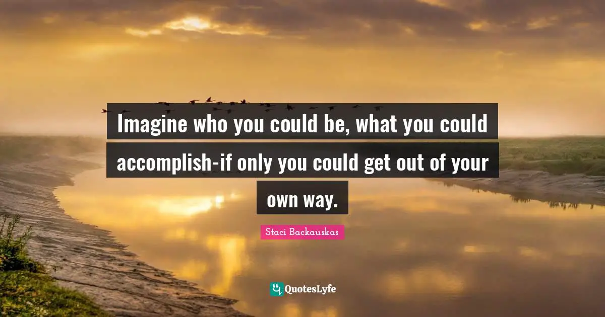 Personal Development Insights Quotes: "Imagine who you could be, what you could accomplish-if only you could get out of your own way."