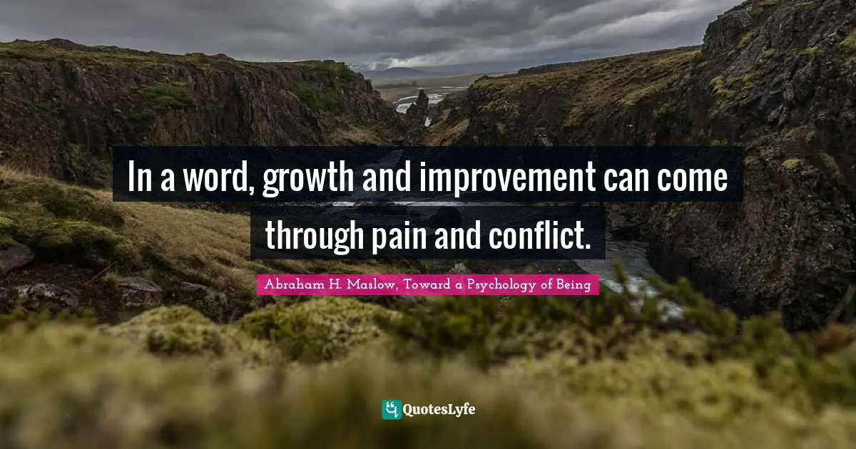 In a word, growth and improvement can come through pain and conflict.