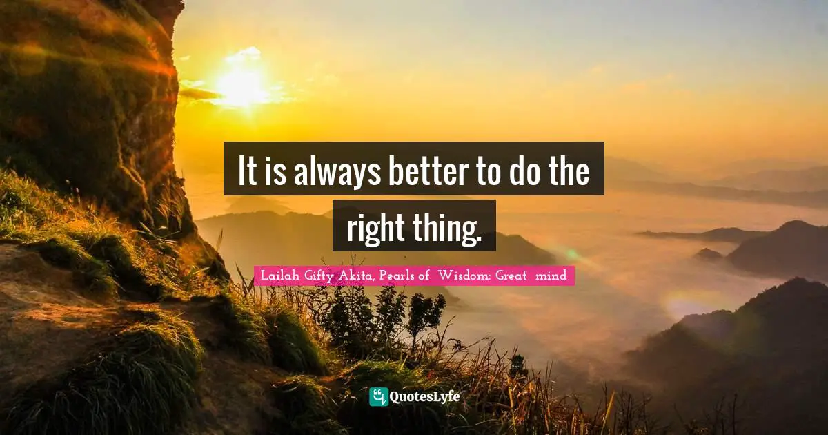 It is always better to do the right thing.