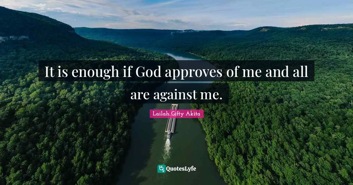 It is enough if God approves of me and all are against me.