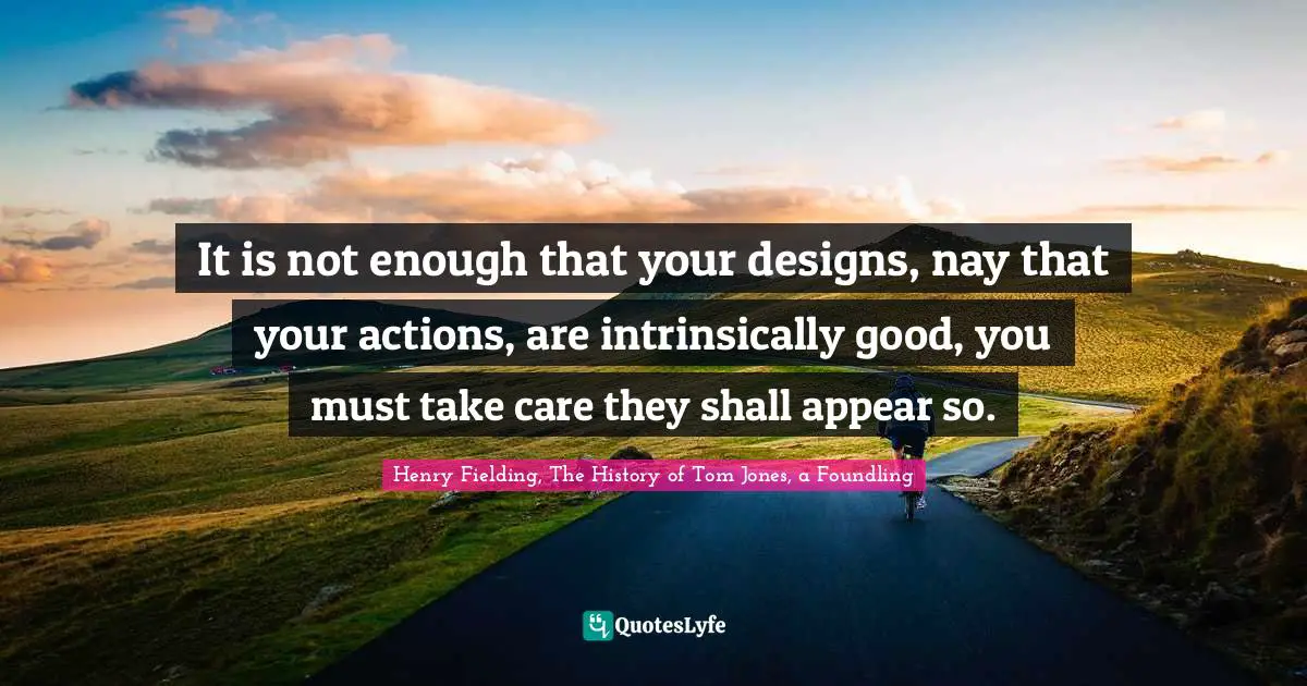Wise Words Quotes: "It is not enough that your designs, nay that your actions, are intrinsically good, you must take care they shall appear so."