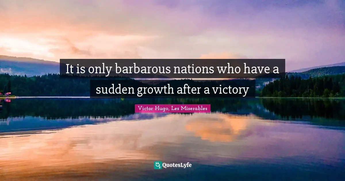It is only barbarous nations who have a sudden growth after a victory