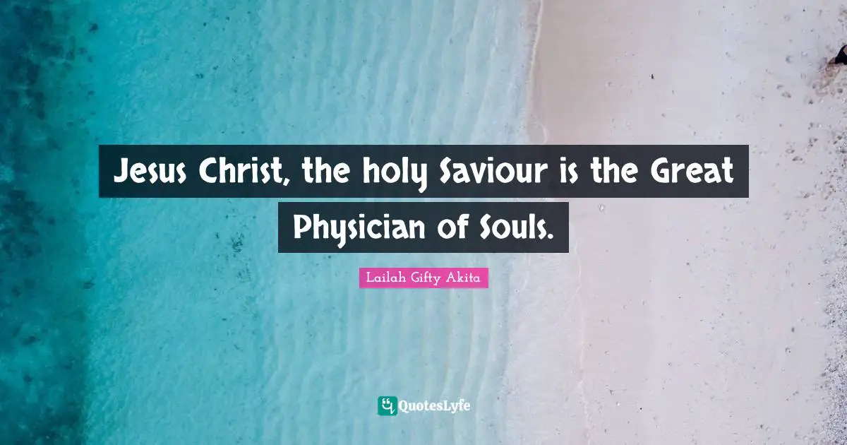 Jesus Christ, the holy Saviour is the Great Physician of Souls.