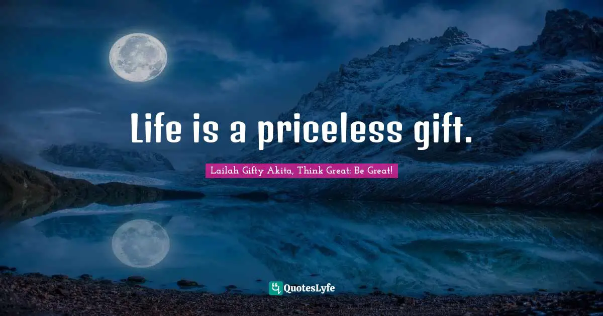 Life is a priceless gift.