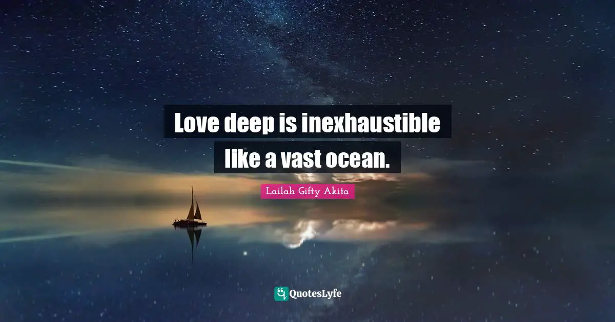 Love deep is inexhaustible like a vast ocean.
