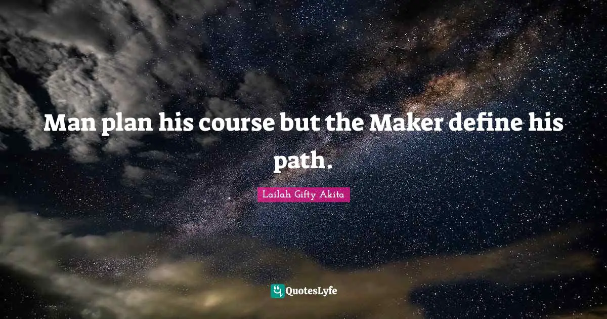 Man plan his course but the Maker define his path.