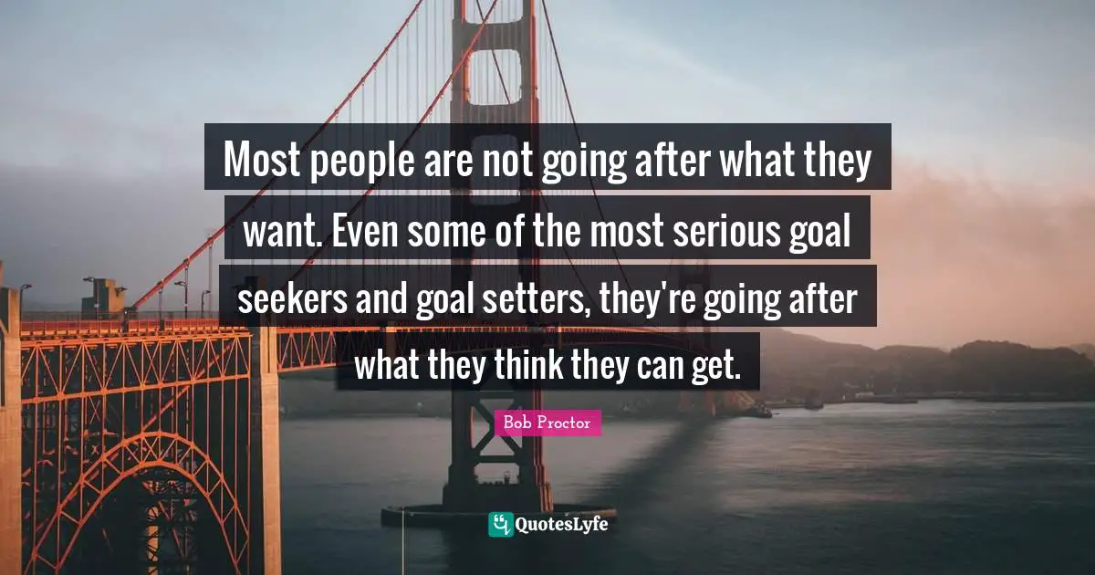 Most people are not going after what they want. Even some of the most serious goal seekers and goal setters, they're going after what they think they can get.