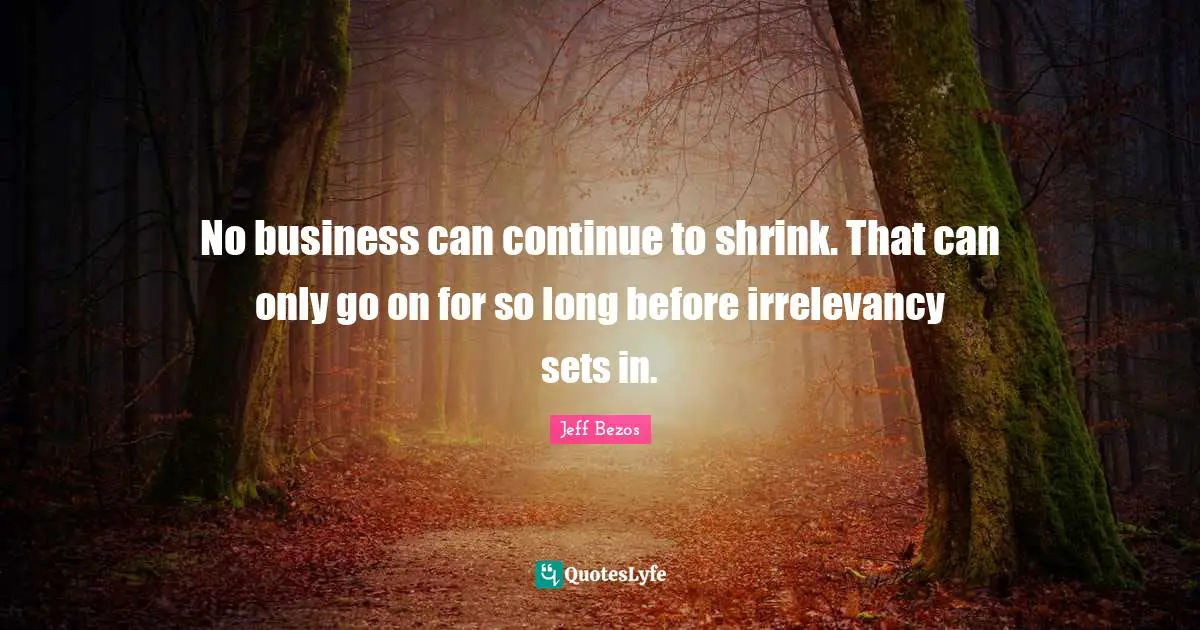 No business can continue to shrink. That can only go on for so long before irrelevancy sets in.