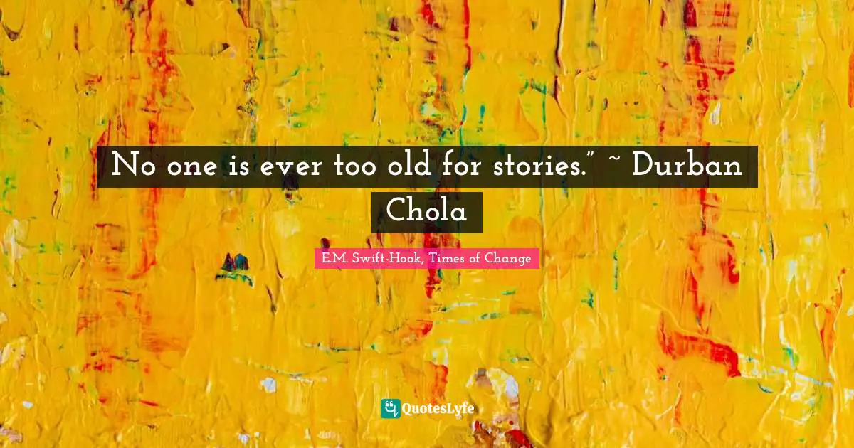 No one is ever too old for stories.” ~ Durban Chola