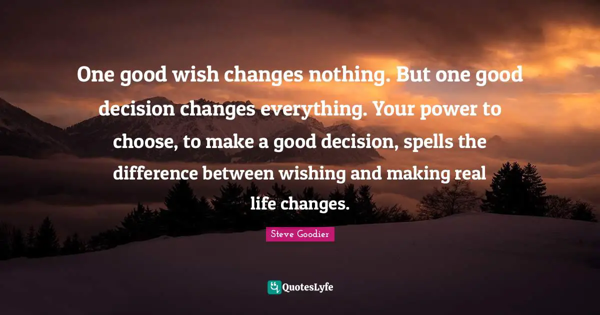 Personal Development Quotes: "One good wish changes nothing. But one good decision changes everything. Your power to choose, to make a good decision, spells the difference between wishing and making real life changes."