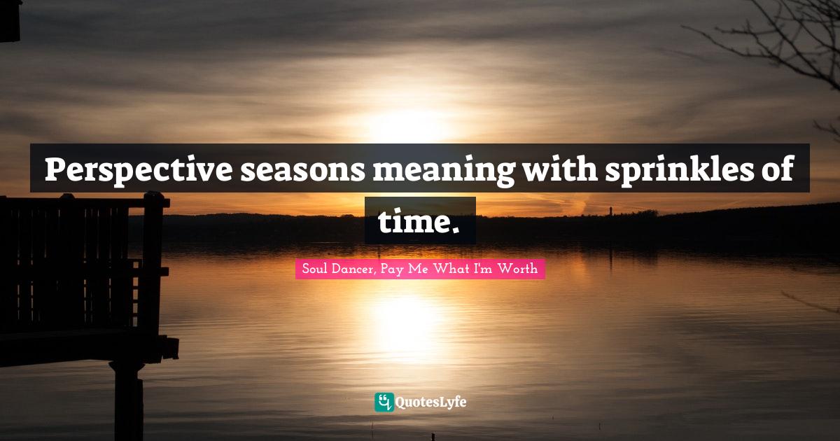 Perspective seasons meaning with sprinkles of time.... Quote by Soul