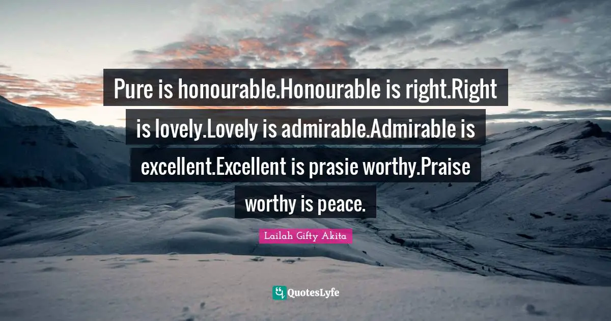 Pure is honourable.Honourable is right.Right is lovely.Lovely is admirable.Admirable is excellent.Excellent is prasie worthy.Praise worthy is peace.