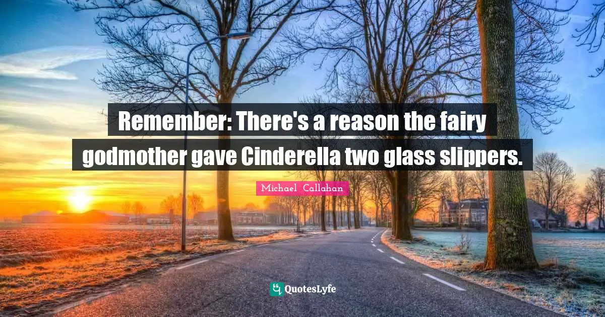 Remember: There's a reason the fairy godmother gave Cinderella two glass slippers.
