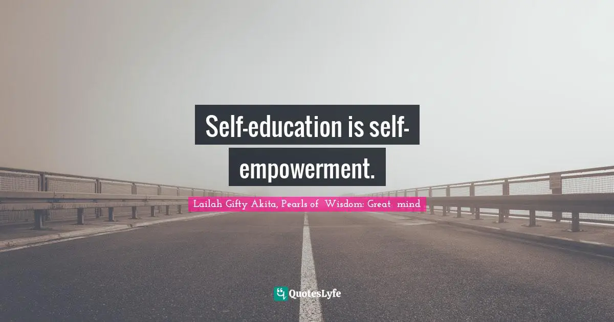 Self-education is self-empowerment.