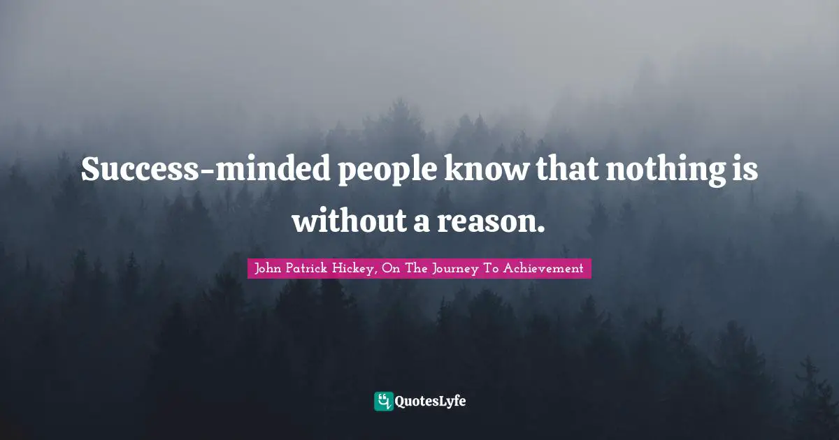 Success-minded people know that nothing is without a reason.