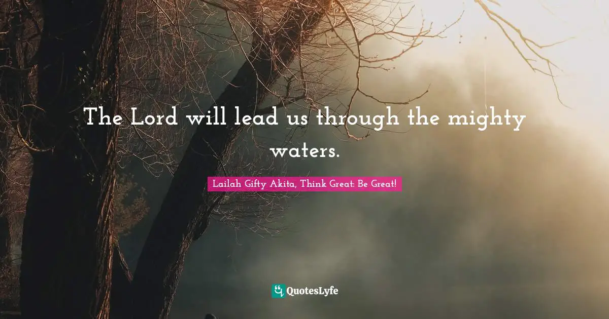 The Lord will lead us through the mighty waters.