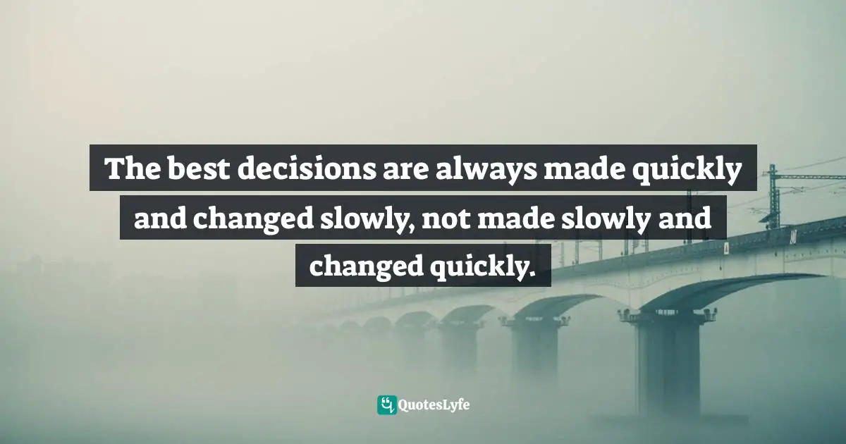 John Patrick Hickey, All You Have Is Now: How Your Approach To The World Determines Your Destiny Quotes: "The best decisions are always made quickly and changed slowly, not made slowly and changed quickly."