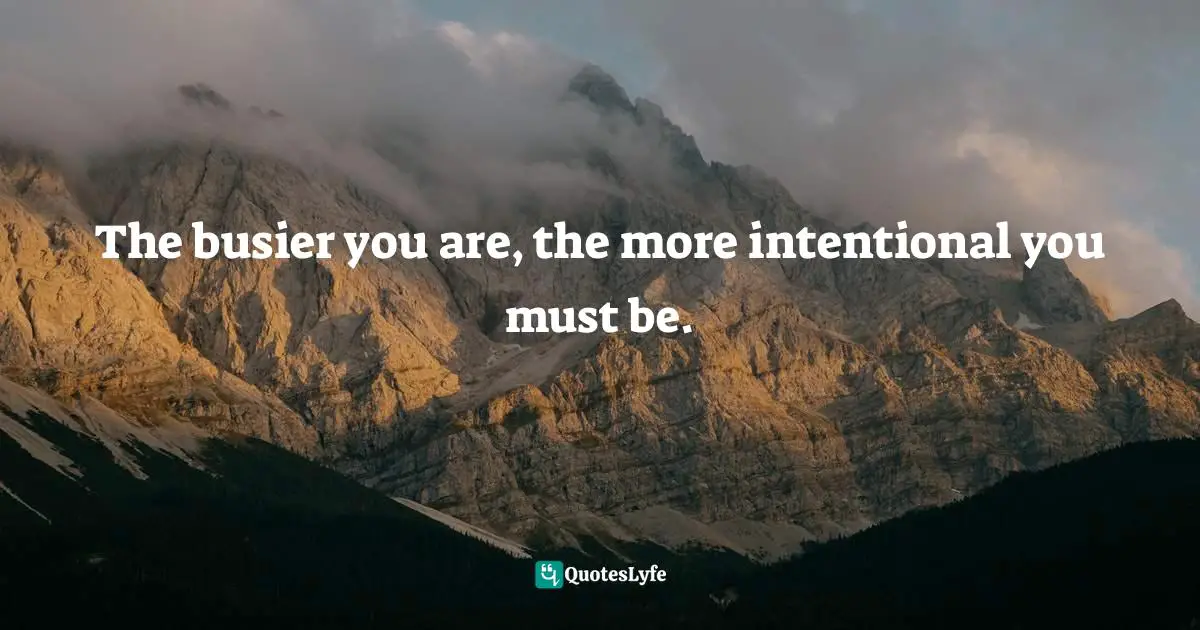 The busier you are, the more intentional you must be.