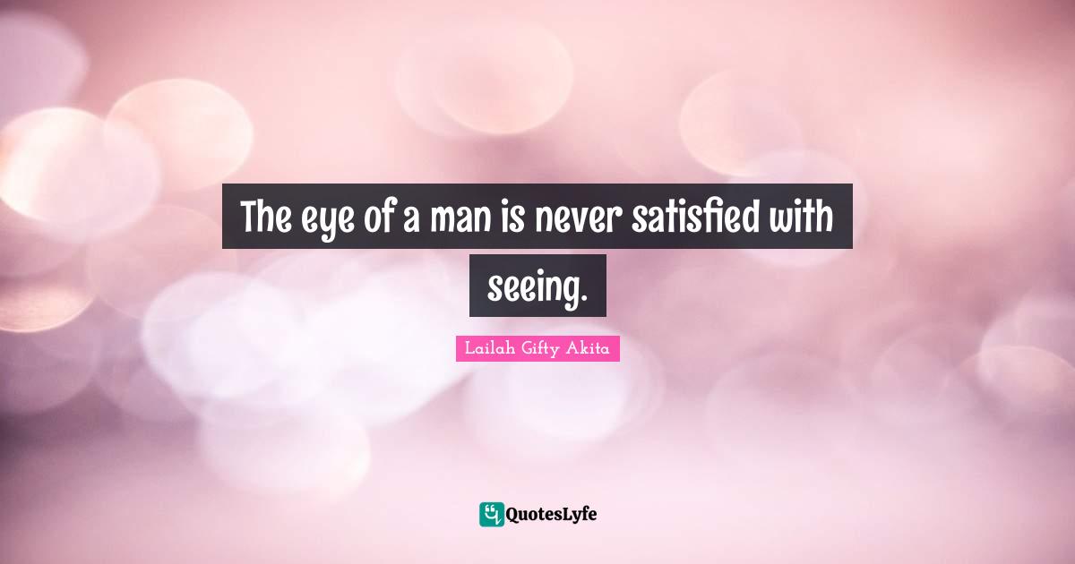 The eye of a man is never satisfied with seeing.