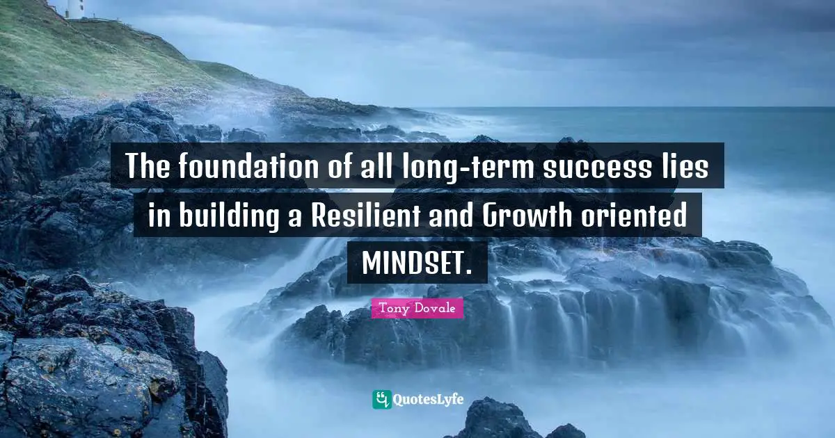 Tony Dovale Quotes: "The foundation of all long-term success lies in building a Resilient and Growth oriented MINDSET."