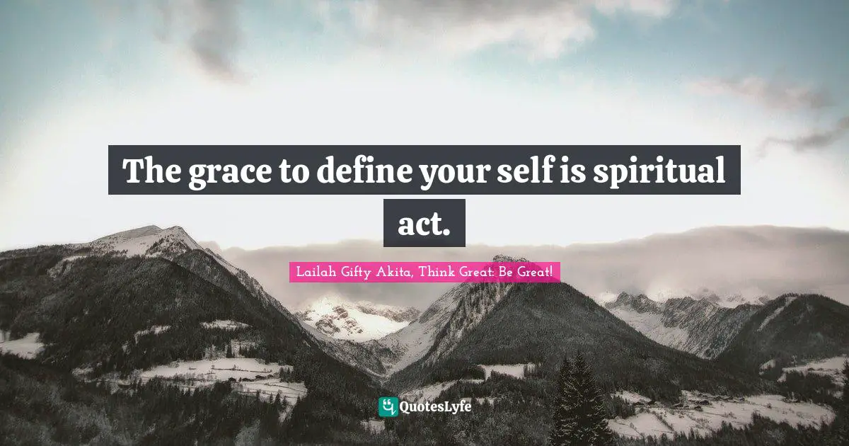 The grace to define your self is spiritual act.