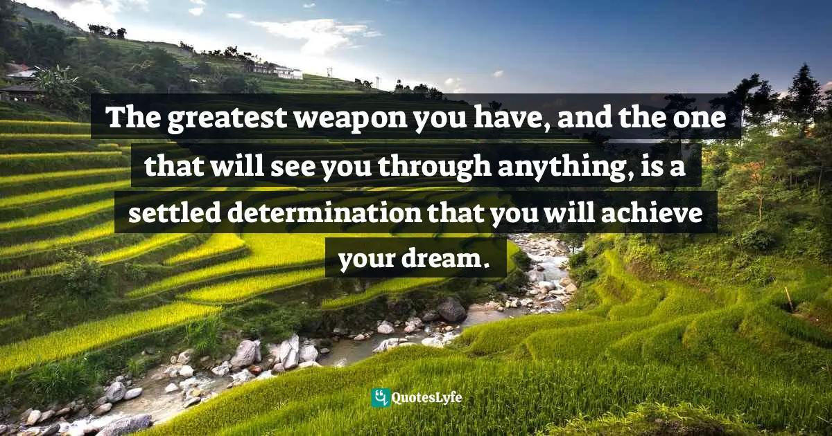 John Patrick Hickey, All You Have Is Now: How Your Approach to the World Determines Your Destiny Quotes: The greatest weapon you have, and the one that will see you through anything, is a settled determination that you will achieve your dream.