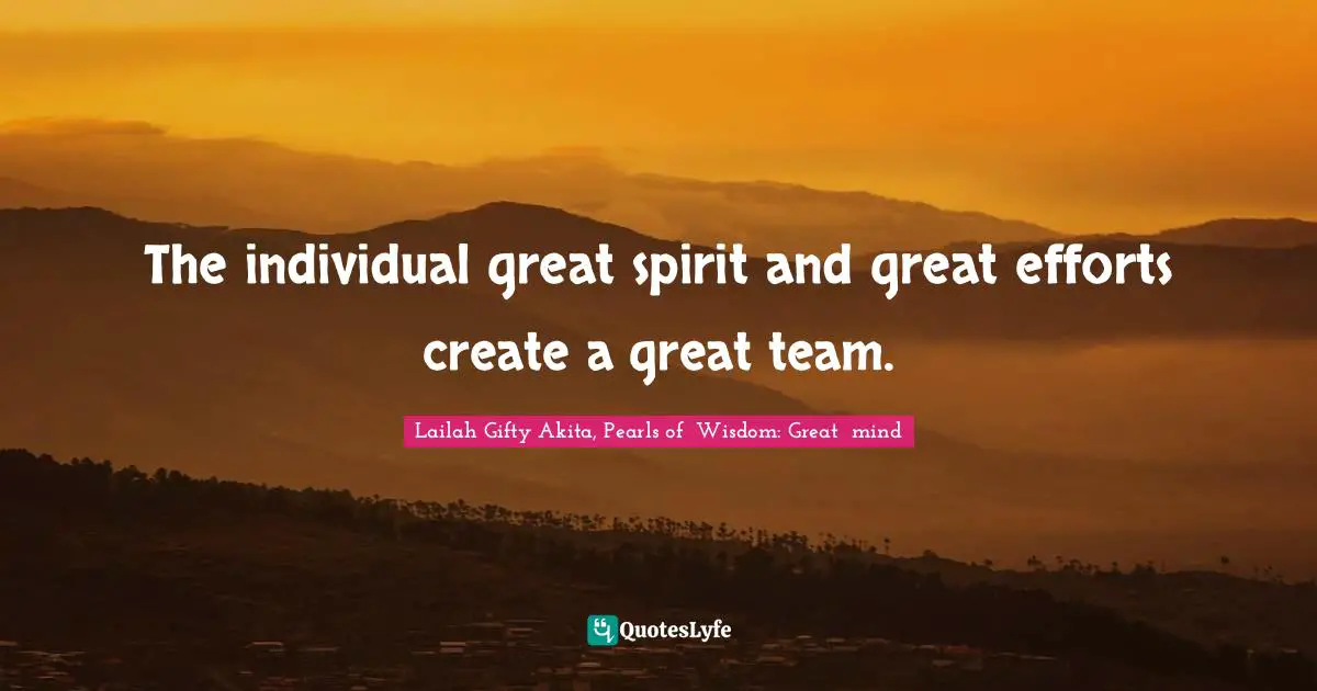Persistent Effort Quotes: "The individual great spirit and great efforts create a great team."