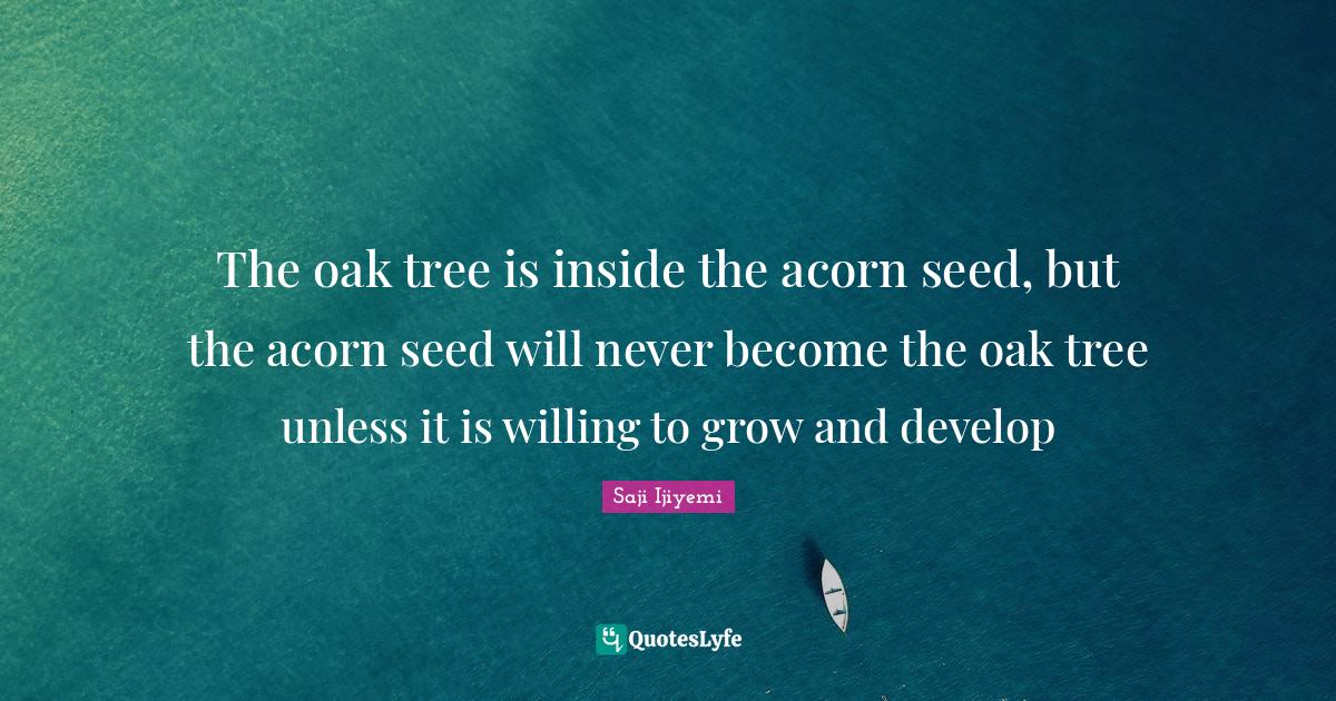 The oak tree is inside the acorn seed, but the acorn seed will never b
