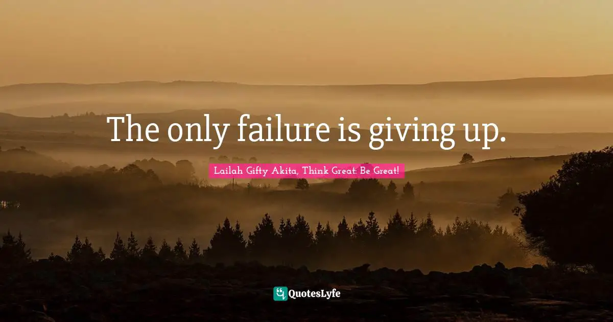 The only failure is giving up.